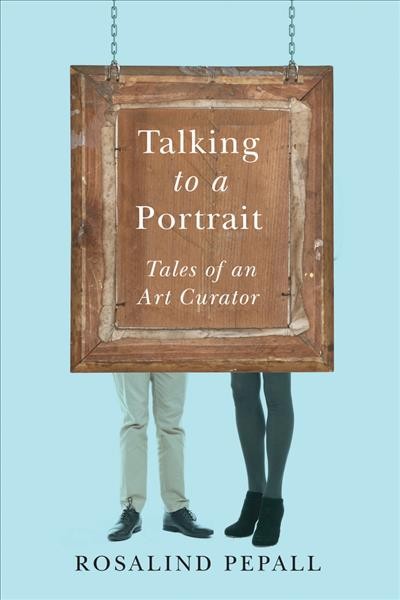 Talking to a portrait : tales of an art curator / Rosalind M. Pepall.