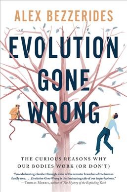 Evolution gone wrong : the curious reasons why our bodies work (or don't) / Alexander Lewis Bezzerides with illustrations by Peter Davidson.