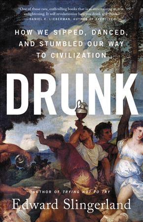 Drunk : how we sipped, danced, and stumbled our way to civilization / Edward Slingerland.