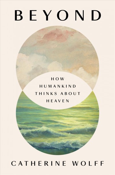 Beyond : how humankind thinks about heaven / Catherine Wolff.