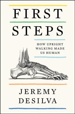 First steps : how upright walking made us human / Jeremy DeSilva.