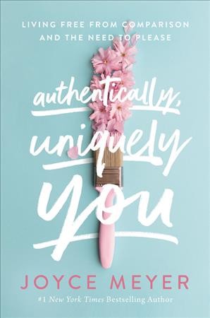 Authentically, uniquely you : living free from comparison and the need to please / Joyce Meyer.