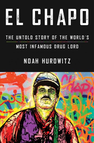El Chapo : the untold story of the world's most Infamous drug lord / Noah Hurowitz.