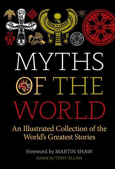 Myths of the world : the illustrated treasury of the world's greatest stories / Tony Allan ; foreword by Martin Shaw.
