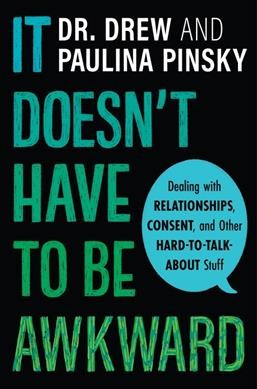 It doesn't have to be awkward : dealing with relationships, consent, and other hard-to-talk-about stuff / Dr. Drew Pinsky, Paulina Pinsky.
