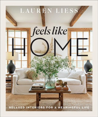 Feels like home : relaxed interiors for a meaningful life / Lauren Liess ; photography by Helen Norman.