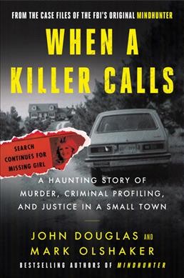 When a killer calls : a haunting story of murder, criminal profiling, and justice in a small town / John Doublas and Mark Olshaker.