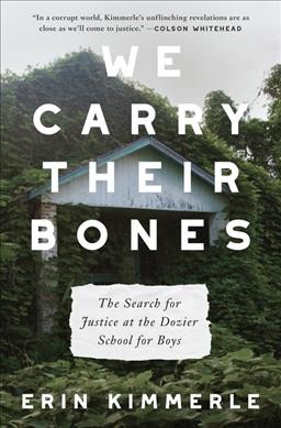 We carry their bones : the search for justice at the Dozier School for Boys / Erin Kimmerle.