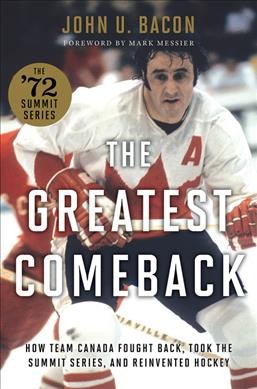 The greatest comeback : how Team Canada fought back, took the Summit Series, and reinvented hockey / John U. Bacon ; foreword by Mark Messier.