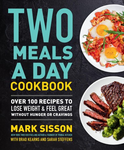 Two meals a day cookbook : over 100 recipes to lose weight & feel great without hunger or cravings / Mark Sisson with Brad Kearns and Sarah Steffens.