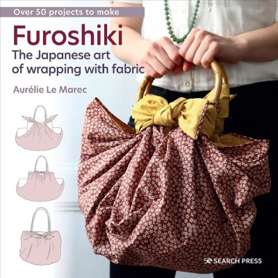 Furoshiki : the Japanese art of wrapping with fabric / Aurélie Le Marec.