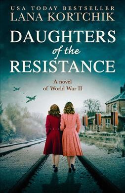Daughters of the resistance : a novel of World War II / Lana Kortchik.