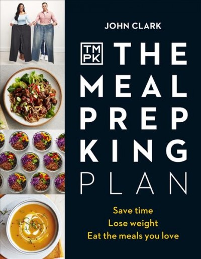 The meal prep king plan : save time, lose weight, eat the meals you love / John Clark.