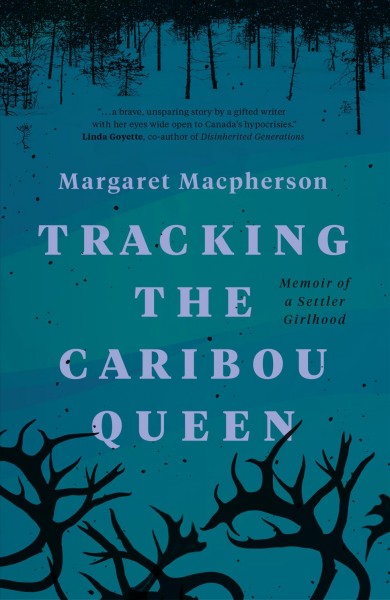 Tracking the caribou queen : memoir of a settler girlhood / Margaret Macpherson.