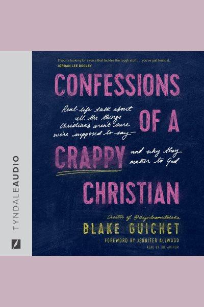 CONFESSIONS OF A CRAPPY CHRISTIAN : real-life talk about all the things christians arent sure were... supposed to say - and why they matter to god [electronic resource].