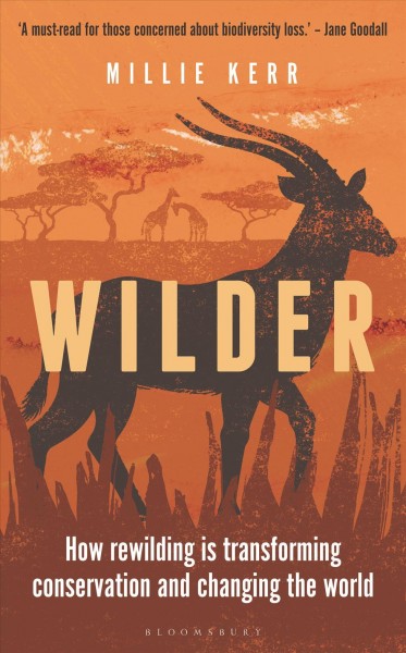 Wilder : how rewilding is transforming conservation and changing the world / Millie Kerr ; illustrations by Tiffany Francis-Baker.