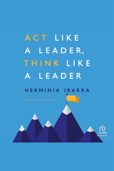 Act like a leader, think like a leader [electronic resource] / Herminia Ibarra.