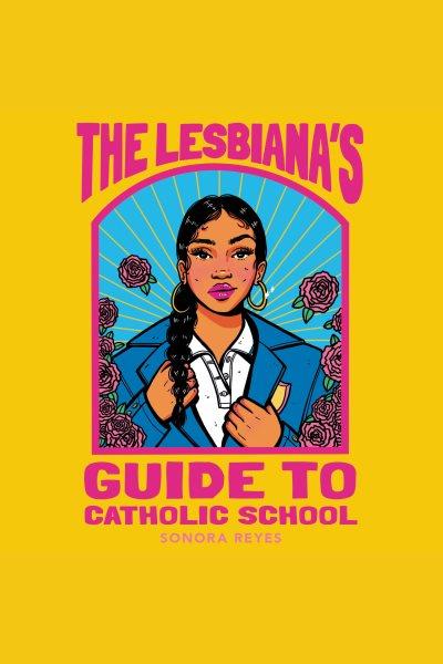 The Lesbiana's guide to Catholic school [electronic resource] / Sonora Reyes.