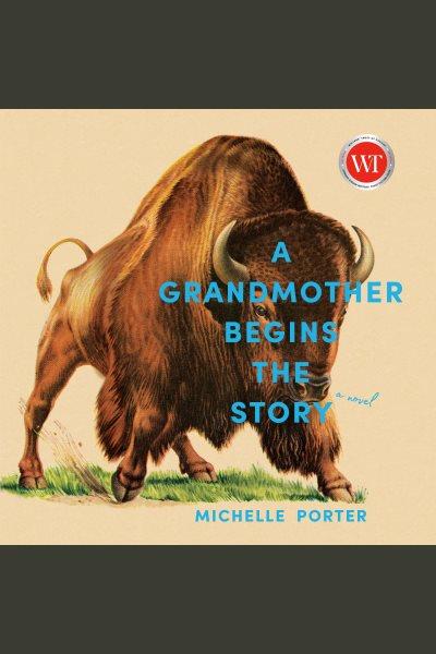 A grandmother begins the story : a novel / Michelle Porter.