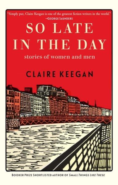 So late in the day : stories of women and men / Claire Keegan.