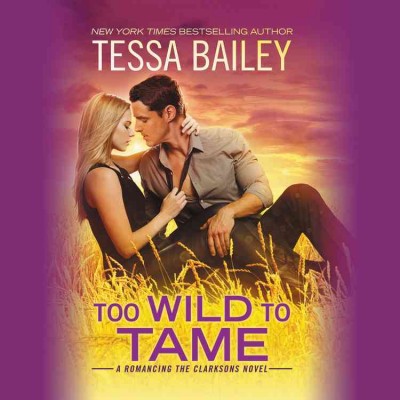 Too Wild to Tame : Romancing the Clarksons [electronic resource] / Tessa Bailey.