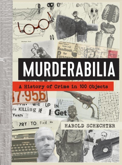 Murderabilia : a history of crime in 100 objects / Harold Schechter.