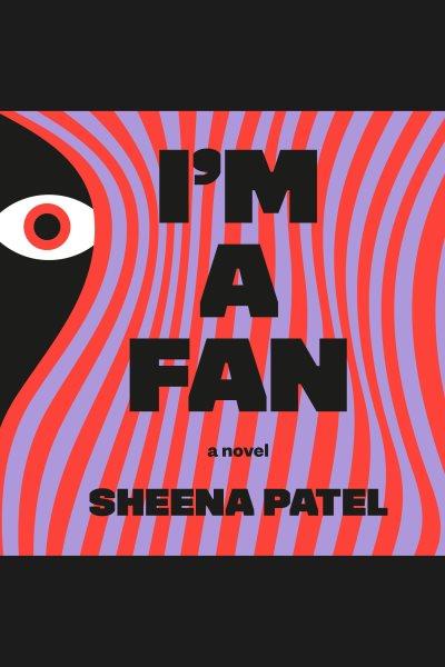 I'm a fan : a novel / Sheena Patel.