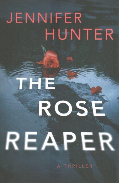 The Rose Reaper : a thriller / Jennifer Hunter.
