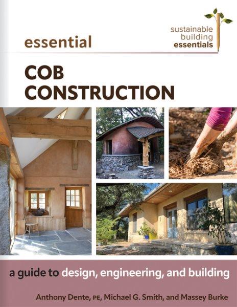 Essential cob construction : a guide to design, engineering, and building / Anthony Dente, PE, Michael G. Smith, and Massey Burke.