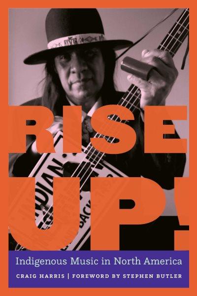 Rise up! : Indigenous music in North America / Craig Harris ; foreword by Stephen Butler.
