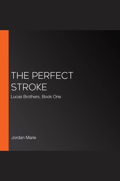 The Perfect Stroke : Lucas Brothers, Book One. Lucas Brothers [electronic resource] / Jordan Marie.