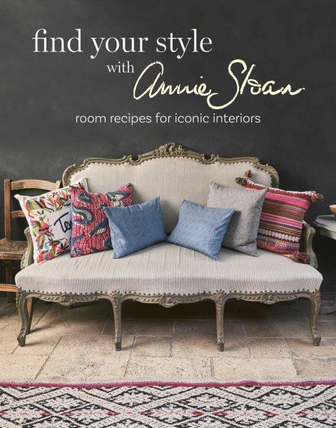Find your style with Annie Sloan : room recipes for iconic interiors / Annie Sloan.