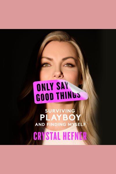 Only say good things : surviving Playboy and finding myself / Crystal Hefner.