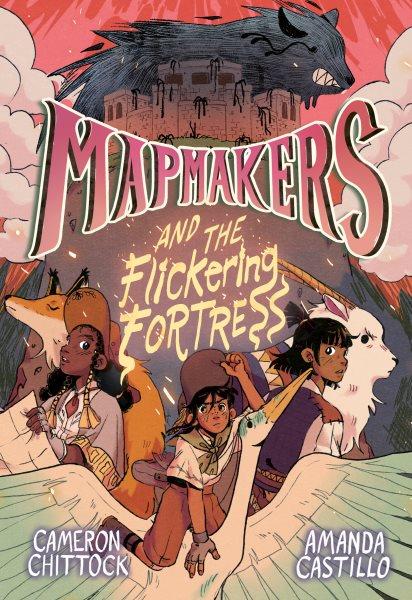 Mapmakers and the flickering fortress. 3 / written by Cameron Chittock ; illustrated by Amanda Castillo ; color by Sara Calhoun.