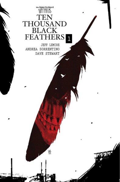 The bone orchard mythos. Ten thousand black feathers / Jeff Lemire ; illustrated by Andrea Sorrentino ; Dave Stewart, colorist ; Steve Wands, letterer and designer.