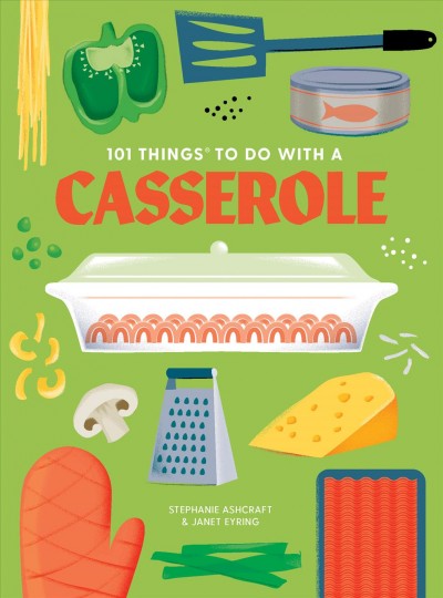101 things to do with a casserole / Stephanie Ashcraft, Janet Eyring.
