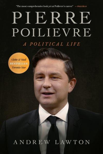 Pierre Poilievre : A Political Life.