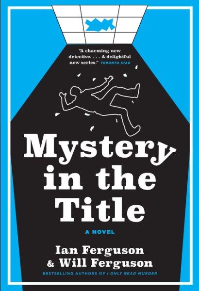 Mystery in the title : a novel / Ian Ferguson & Will Ferguson.