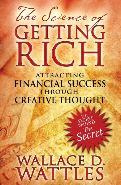 The science of getting rich : attracting financial success through creative thought / Wallace D. Wattles.