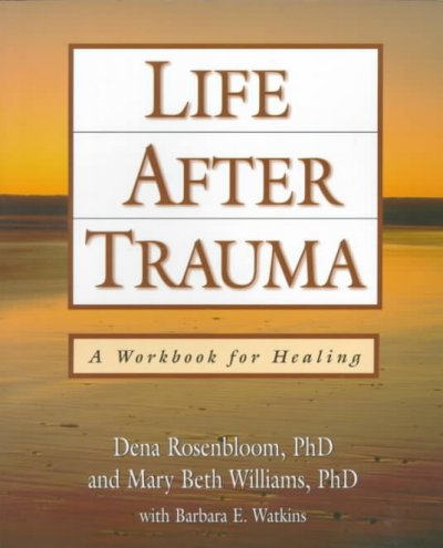 Life after trauma : a workbook for healing / Dena Rosenbloom and Mary Beth Williams, with Barbara E. Watkins.