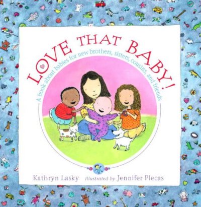 Love that baby! : a book about babies for new brothers, sisters, cousins, and friends / Kathryn Lasky ; illustrated by Jennifer Plecas.