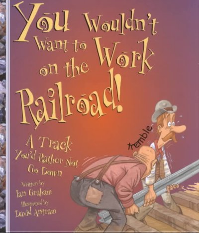 You wouldn't want to work on the railroad! : a track you'd rather not go down / written by Ian Graham ; illustrated by David Antram ; created and designed by David Salariya.