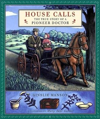 House calls : the true story of a pioneer doctor / Ainslie Manson ; illustrations by Mary Jane Gerber.