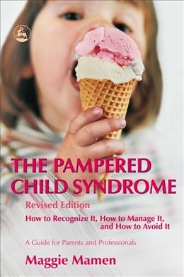 The pampered child syndrome : how to recognize it, how to manage it, and how to avoid it : a guide for parents and professionals / Maggie Mamen.