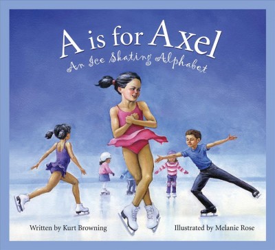 A is for axel : an ice skating alphabet / written by Kurt Browning and illustrated by Melanie Rose.
