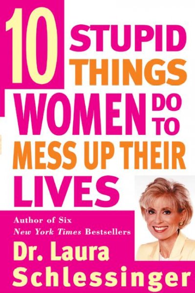 Ten stupid things women do to mess up their lives / Laura C. Schlessinger.