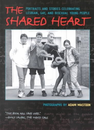 The shared heart : Portraits and stories celebrating lesbian, gay and bisexual young people. Photographs by Adam Mastoon / Adam Mastoon.
