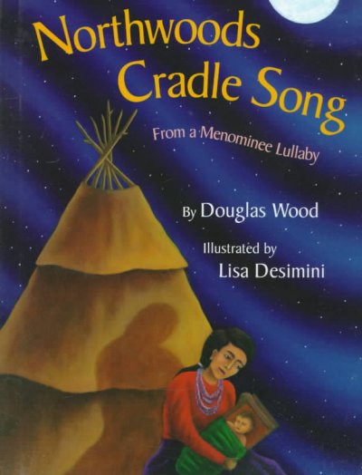 Northwoods cradle song : from a Menominee lullaby / by Douglas Wood ; illustrated by Lisa Desimini.
