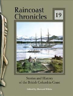 Raincoast chronicles 19 : stories and history of the British Columbia coast / edited by Howard White.