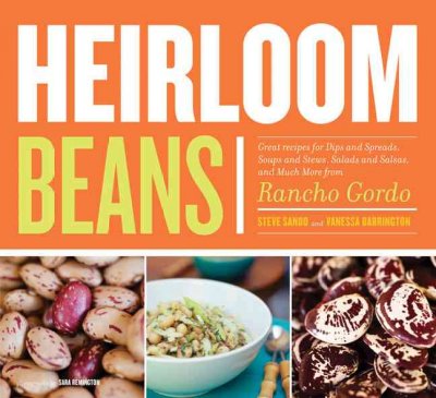 Heirloom beans : great recipes for dips and spreads, soups and stews, salads and salsas, and much more from Rancho Gordo / Steve Sando and Vanessa Barrington ; photographs by Sara Remington  ; foreword by Thomas Keller.